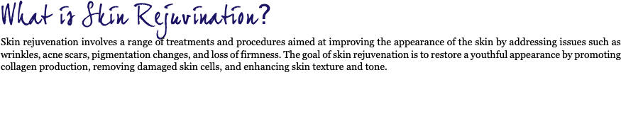 What is Skin Rejuvination? Skin rejuvenation involves a range of treatments and procedures aimed at improving the appearance of the skin by addressing issues such as wrinkles, acne scars, pigmentation changes, and loss of firmness. The goal of skin rejuvenation is to restore a youthful appearance by promoting collagen production, removing damaged skin cells, and enhancing skin texture and tone. 